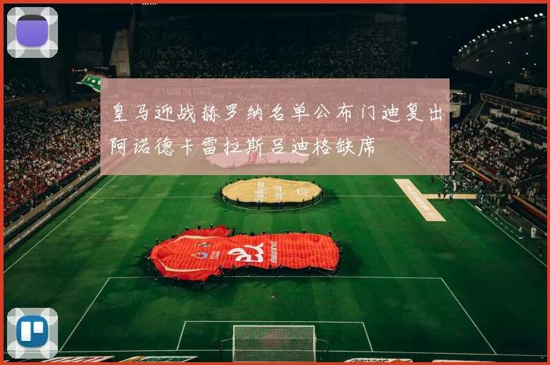 皇马迎战赫罗纳名单公布门迪复出阿诺德卡雷拉斯吕迪格缺席