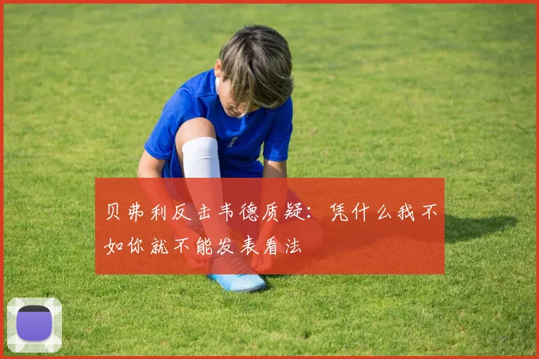 贝弗利反击韦德质疑：凭什么我不如你就不能发表看法