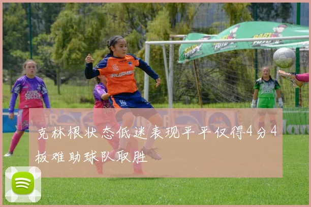 克林根状态低迷表现平平仅得4分4板难助球队取胜