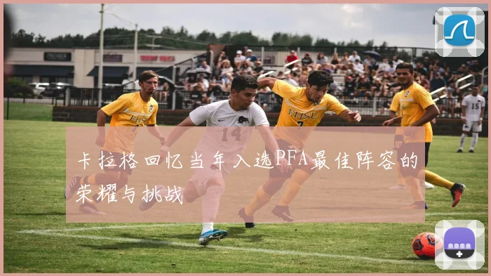 卡拉格回忆当年入选PFA最佳阵容的荣耀与挑战