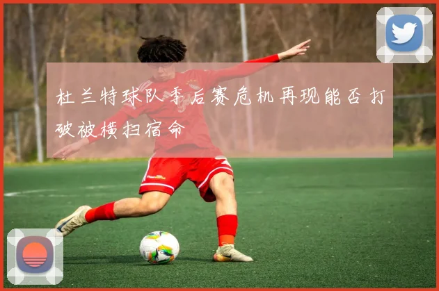 杜兰特球队季后赛危机再现能否打破被横扫宿命